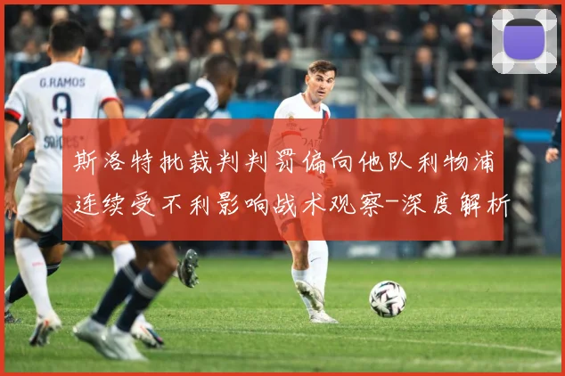 斯洛特批裁判判罚偏向他队利物浦连续受不利影响战术观察-深度解析