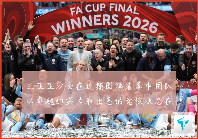 三亚亚沙会在近期圆满落幕中国队以卓越的实力和出色的竞技状态在成长观察-深度解析