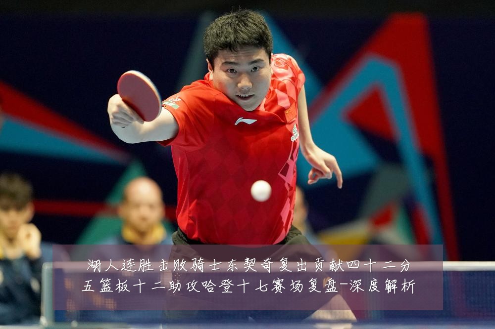湖人连胜击败骑士东契奇复出贡献四十二分五篮板十二助攻哈登十七赛场复盘-深度解析