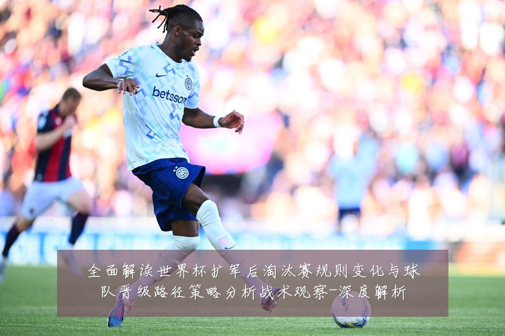 全面解读世界杯扩军后淘汰赛规则变化与球队晋级路径策略分析战术观察-深度解析