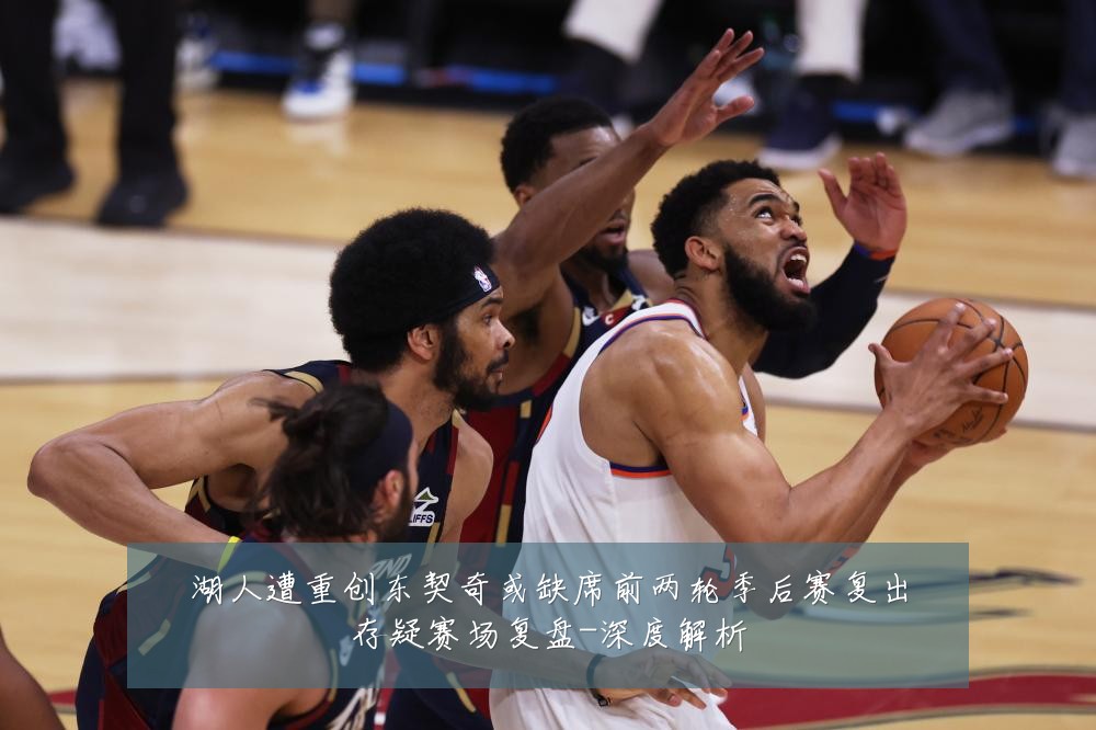 湖人遭重创东契奇或缺席前两轮季后赛复出存疑赛场复盘-深度解析
