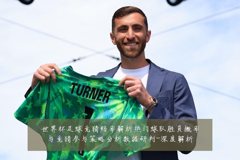 世界杯足球竞猜赔率解析热门球队胜负概率与竞猜参与策略分析数据研判-深度解析
