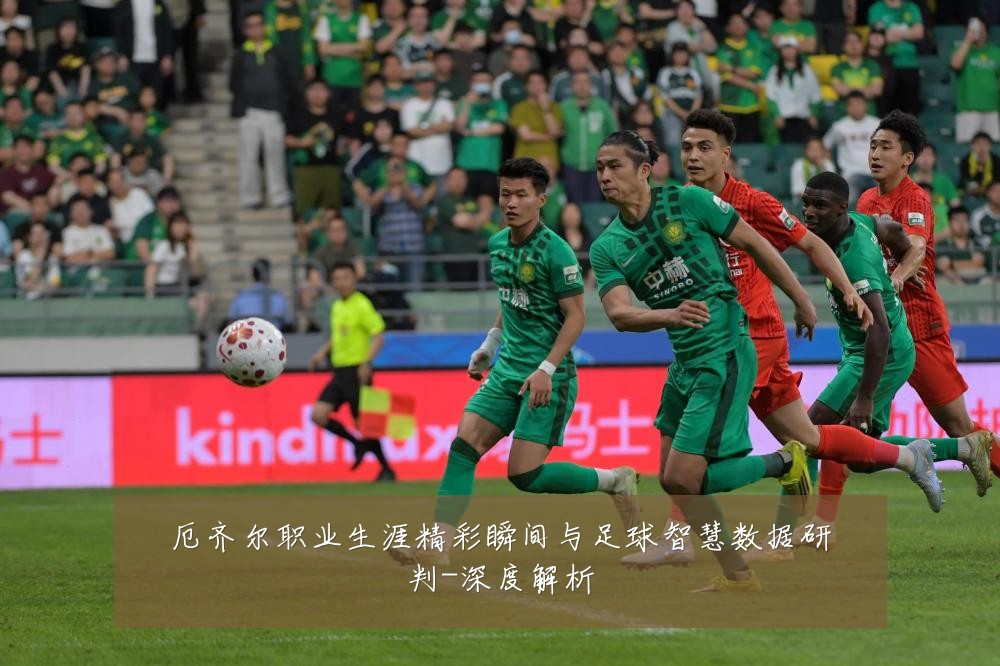 厄齐尔职业生涯精彩瞬间与足球智慧数据研判-深度解析