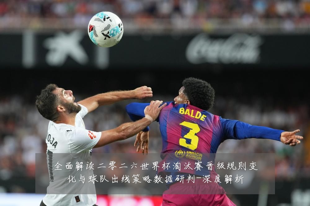 全面解读二零二六世界杯淘汰赛晋级规则变化与球队出线策略数据研判-深度解析